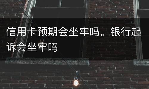 信用卡预期会坐牢吗。银行起诉会坐牢吗