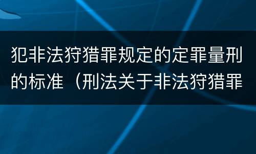 犯非法狩猎罪规定的定罪量刑的标准（刑法关于非法狩猎罪）