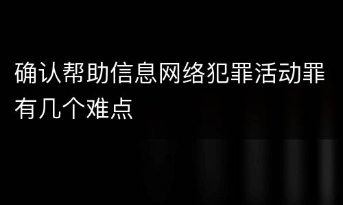 确认帮助信息网络犯罪活动罪有几个难点
