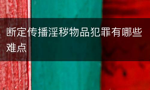 断定传播淫秽物品犯罪有哪些难点
