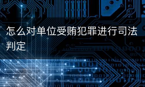 怎么对单位受贿犯罪进行司法判定