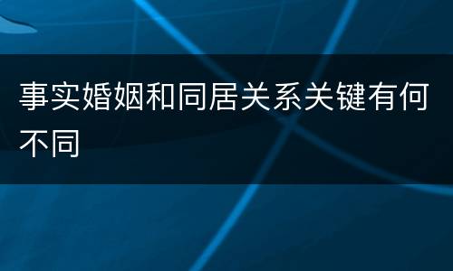 事实婚姻和同居关系关键有何不同