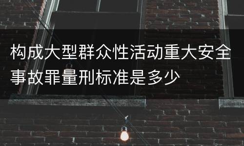 构成大型群众性活动重大安全事故罪量刑标准是多少