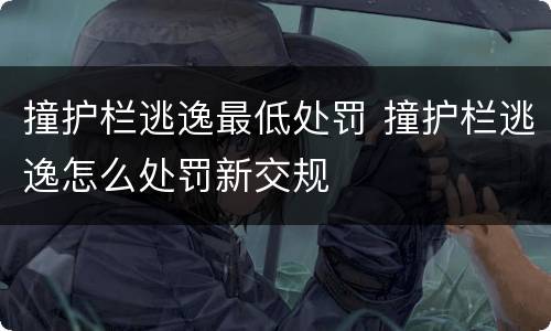 撞护栏逃逸最低处罚 撞护栏逃逸怎么处罚新交规