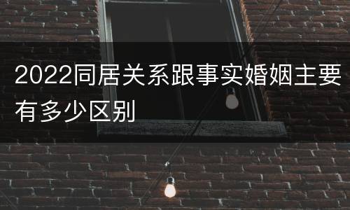 2022同居关系跟事实婚姻主要有多少区别