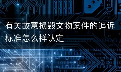 有关故意损毁文物案件的追诉标准怎么样认定