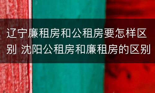 辽宁廉租房和公租房要怎样区别 沈阳公租房和廉租房的区别
