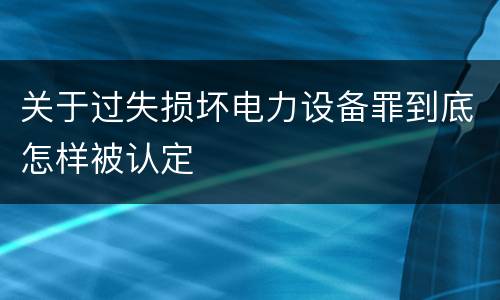 关于过失损坏电力设备罪到底怎样被认定