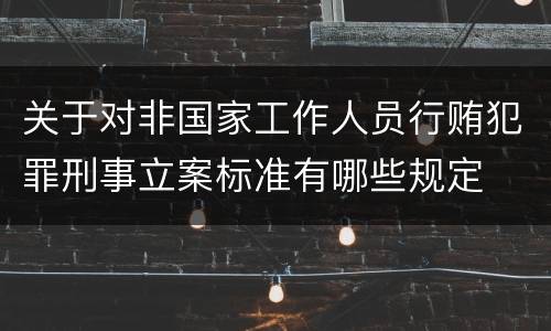 关于对非国家工作人员行贿犯罪刑事立案标准有哪些规定