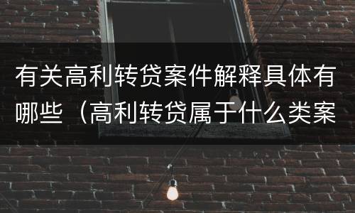 有关高利转贷案件解释具体有哪些（高利转贷属于什么类案件）