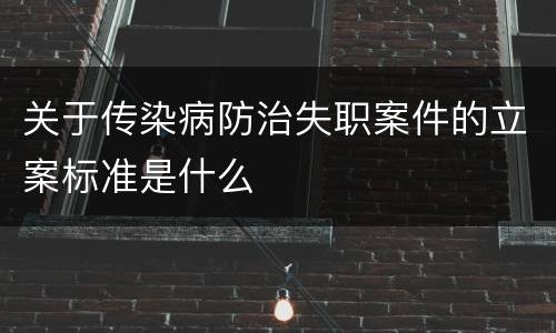 关于传染病防治失职案件的立案标准是什么