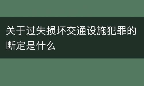 关于过失损坏交通设施犯罪的断定是什么