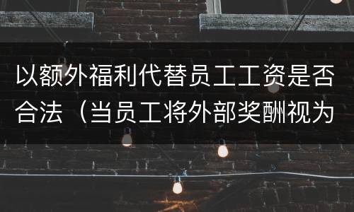 以额外福利代替员工工资是否合法（当员工将外部奖酬视为）