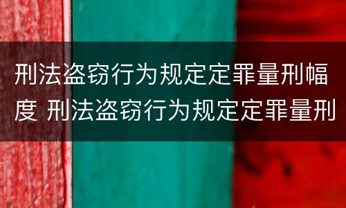 刑法盗窃行为规定定罪量刑幅度 刑法盗窃行为规定定罪量刑幅度大吗