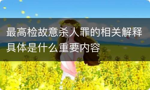 最高检故意杀人罪的相关解释具体是什么重要内容