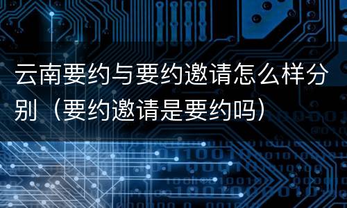 云南要约与要约邀请怎么样分别（要约邀请是要约吗）