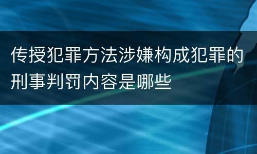 传授犯罪方法涉嫌构成犯罪的刑事判罚内容是哪些