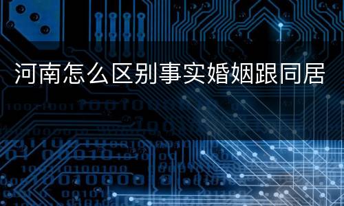 河南怎么区别事实婚姻跟同居