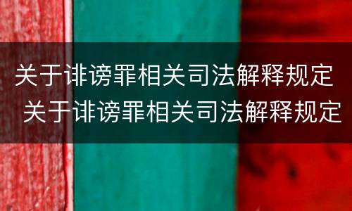 关于诽谤罪相关司法解释规定 关于诽谤罪相关司法解释规定有哪些