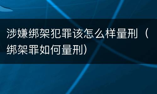 涉嫌绑架犯罪该怎么样量刑（绑架罪如何量刑）