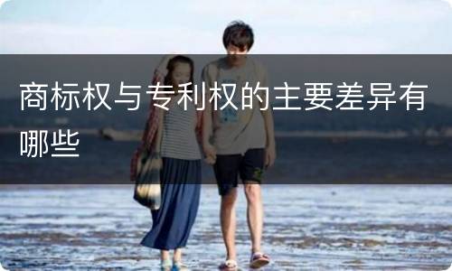 商标权与专利权的主要差异有哪些
