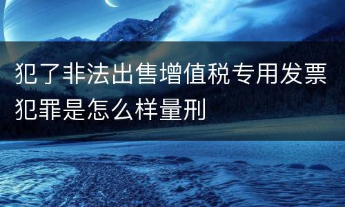 犯了非法出售增值税专用发票犯罪是怎么样量刑