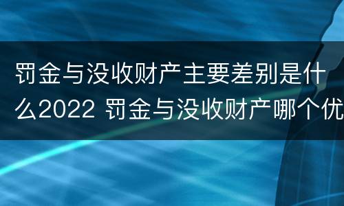 罚金与没收财产主要差别是什么2022 罚金与没收财产哪个优先