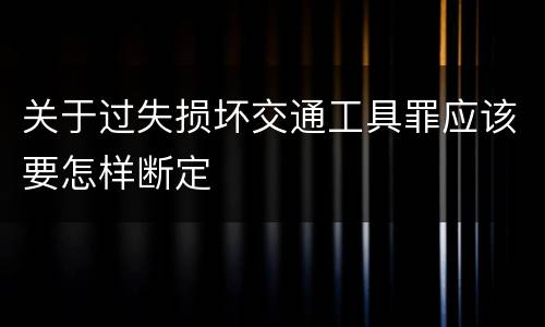 关于过失损坏交通工具罪应该要怎样断定