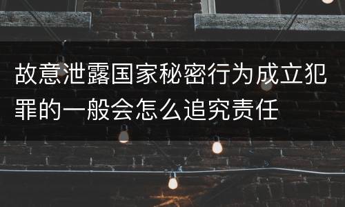 故意泄露国家秘密行为成立犯罪的一般会怎么追究责任