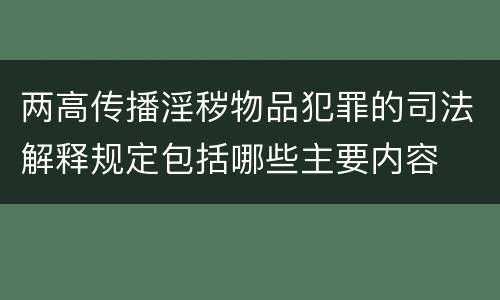 两高传播淫秽物品犯罪的司法解释规定包括哪些主要内容