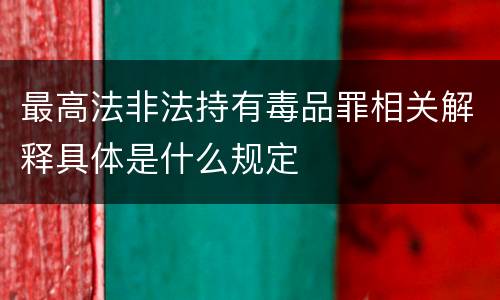 最高法非法持有毒品罪相关解释具体是什么规定