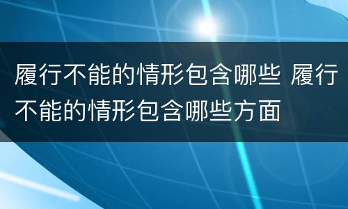 履行不能的情形包含哪些 履行不能的情形包含哪些方面