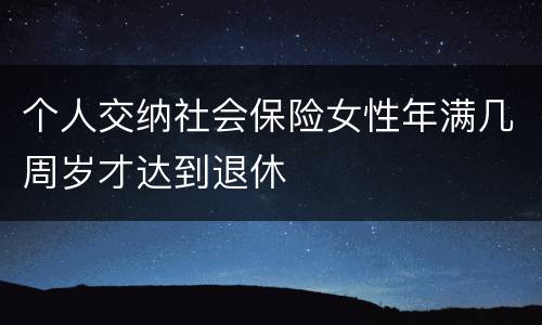 个人交纳社会保险女性年满几周岁才达到退休