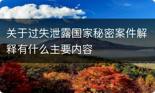 关于过失泄露国家秘密案件解释有什么主要内容