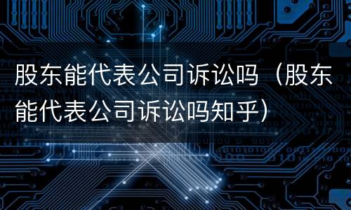 股东能代表公司诉讼吗（股东能代表公司诉讼吗知乎）