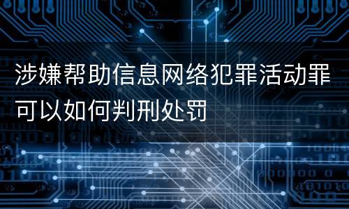 涉嫌帮助信息网络犯罪活动罪可以如何判刑处罚