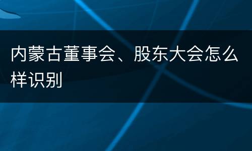 内蒙古董事会、股东大会怎么样识别