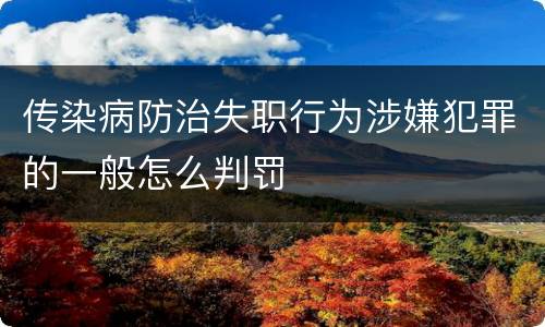 传染病防治失职行为涉嫌犯罪的一般怎么判罚