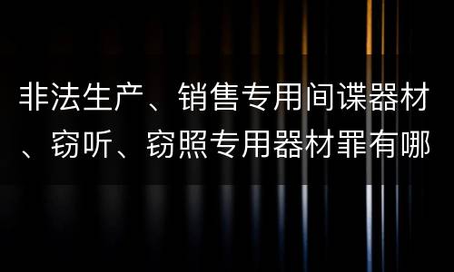 非法生产、销售专用间谍器材、窃听、窃照专用器材罪有哪些惩罚
