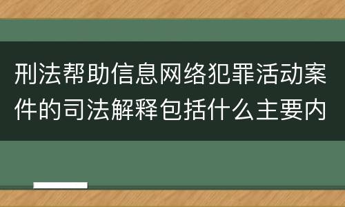 刑法帮助信息网络犯罪活动案件的司法解释包括什么主要内容