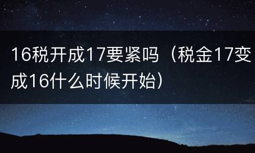16税开成17要紧吗（税金17变成16什么时候开始）