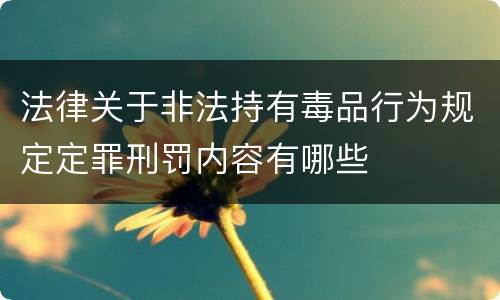 法律关于非法持有毒品行为规定定罪刑罚内容有哪些