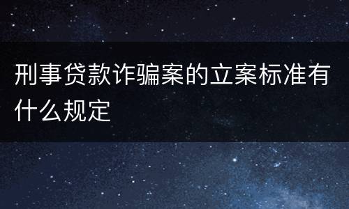 刑事贷款诈骗案的立案标准有什么规定