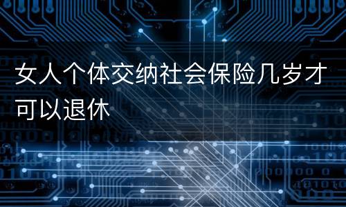 女人个体交纳社会保险几岁才可以退休