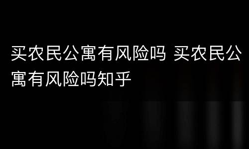 买农民公寓有风险吗 买农民公寓有风险吗知乎