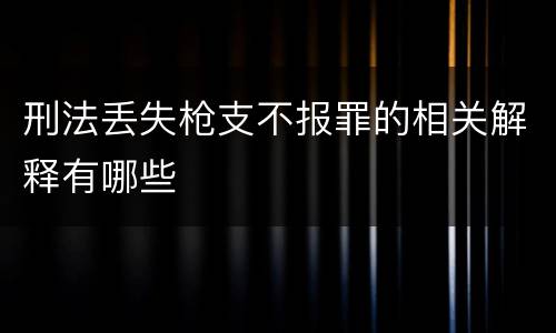 刑法丢失枪支不报罪的相关解释有哪些