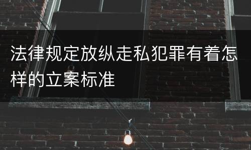 法律规定放纵走私犯罪有着怎样的立案标准