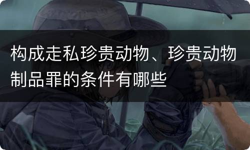构成走私珍贵动物、珍贵动物制品罪的条件有哪些