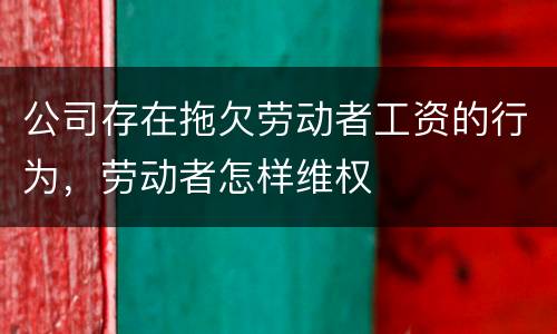 公司存在拖欠劳动者工资的行为，劳动者怎样维权