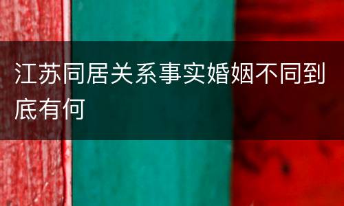 江苏同居关系事实婚姻不同到底有何